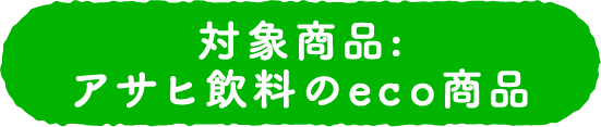 対象商品:アサヒ飲料のeco商品