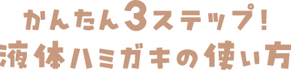 かんたん3ステップ！液体ハミガキの使い方