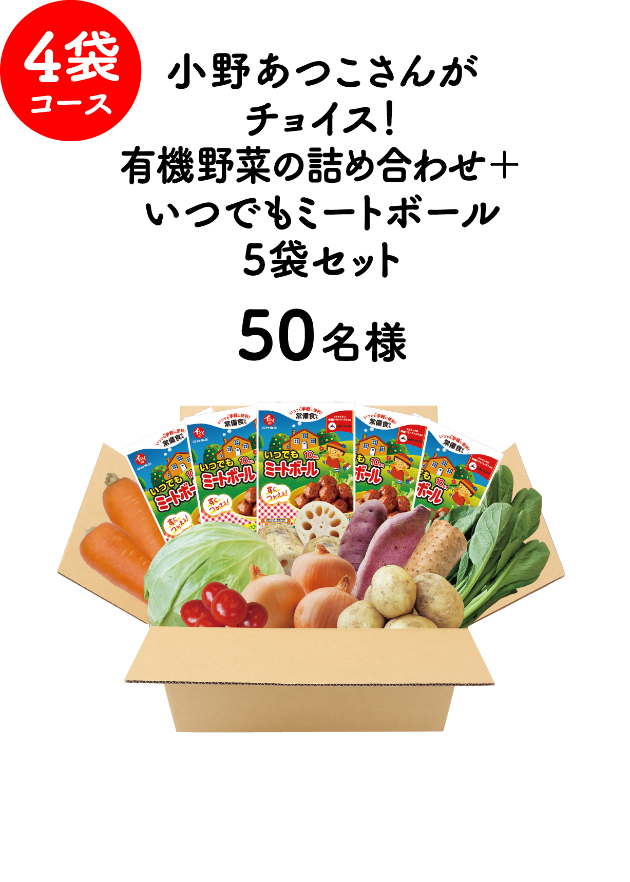 4袋コース 小野あつこさんがチョイス！ 有機野菜の詰め合わせ＋いつでもミートボール5袋セット 50名様