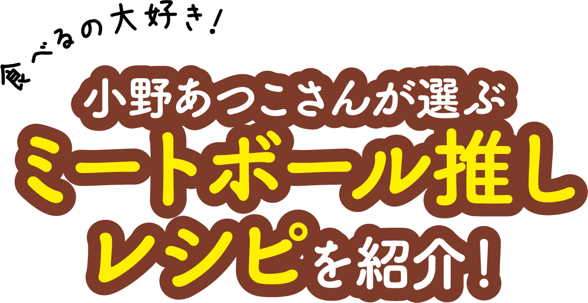 食べるの大好き！ 小野あつこさんが選ぶミートボール推しレシピを紹介！