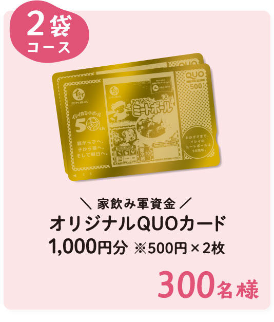 2袋コース 家飲み軍資金 オリジナルQUOカード1,000円分 ※500円×2枚 300名様