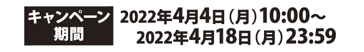 キャンペーン期間:2022年4月4日（月）10:00～2022年4月18日（月）23:59