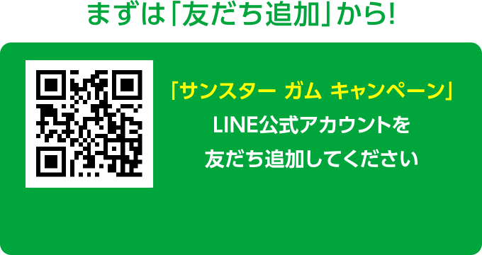 まずは「友だち追加」から！ 「サンスター ガム キャンペーン」LINE公式アカウントを友だち追加してください