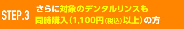 STEP.3 さらに対象のデンタルリンスも同時購入（1,100円（税込）以上）の方