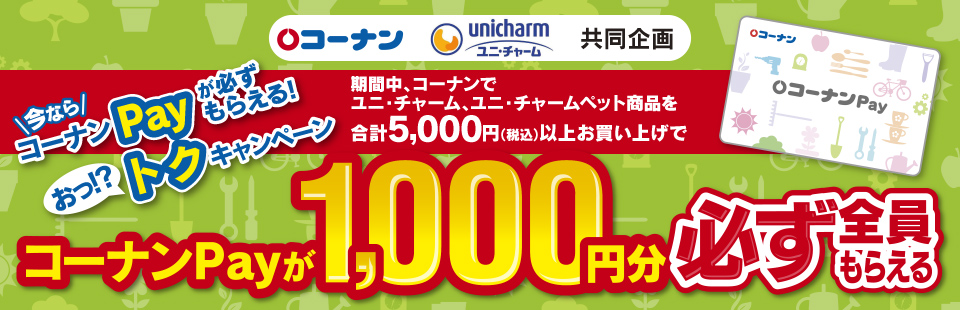 コーナン ユニ チャーム共同企画 今ならコーナンpayが必ずもらえる おっ トクキャンペーン